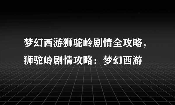 梦幻西游狮驼岭剧情全攻略,狮驼岭剧情攻略:梦幻西游
