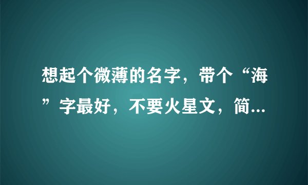 想起个微薄的名字，带个“海”字最好，不要火星文，简单点的，谢谢！！！