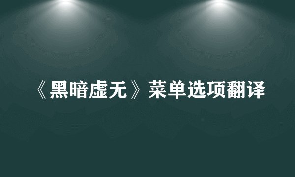 《黑暗虚无》菜单选项翻译
