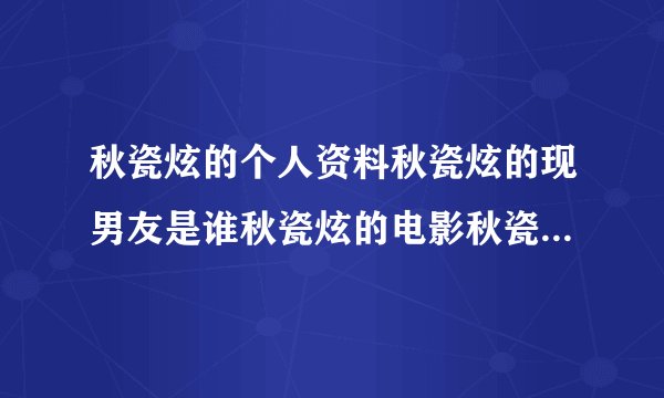 秋瓷炫的个人资料秋瓷炫的现男友是谁秋瓷炫的电影秋瓷炫的电视剧秋瓷炫的微博秋瓷炫博客