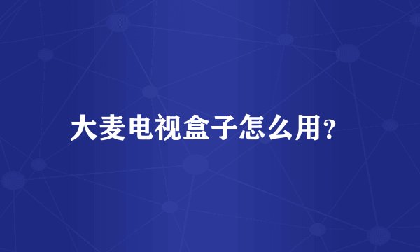 大麦电视盒子怎么用？