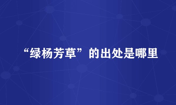 “绿杨芳草”的出处是哪里