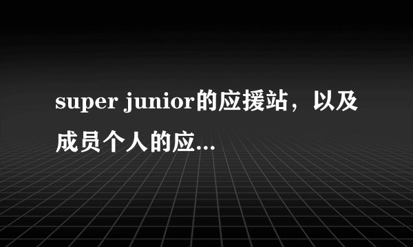 super junior的应援站，以及成员个人的应援站，每个人的，要权威一点的。谢谢~！