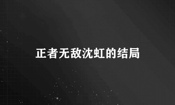 正者无敌沈虹的结局