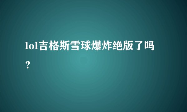 lol吉格斯雪球爆炸绝版了吗?
