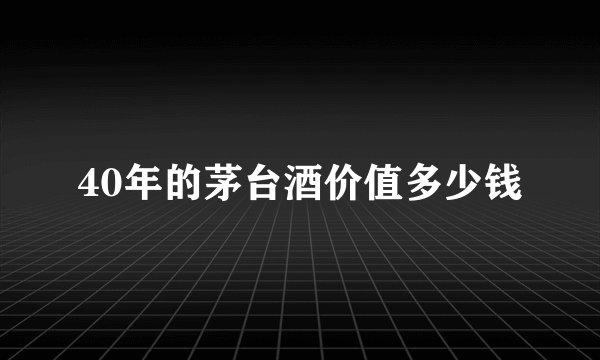 40年的茅台酒价值多少钱