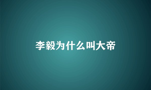 李毅为什么叫大帝