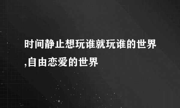 时间静止想玩谁就玩谁的世界,自由恋爱的世界