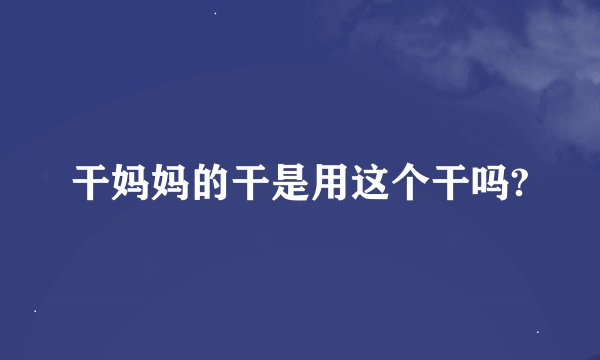 干妈妈的干是用这个干吗?