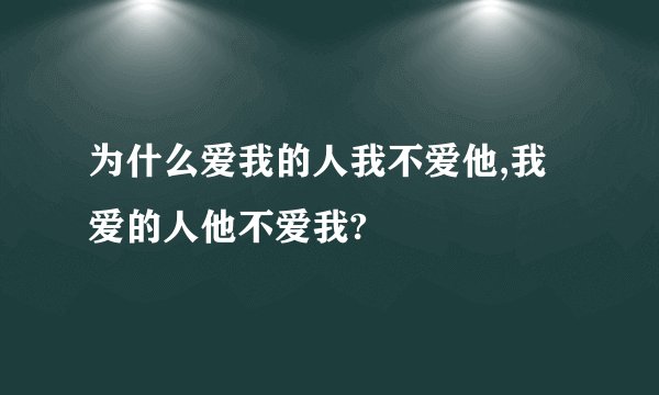 为什么爱我的人我不爱他,我爱的人他不爱我?