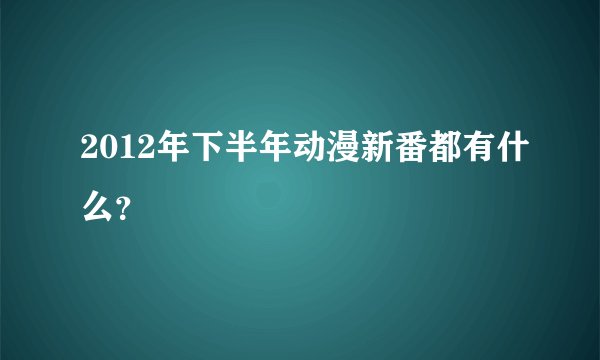 2012年下半年动漫新番都有什么？