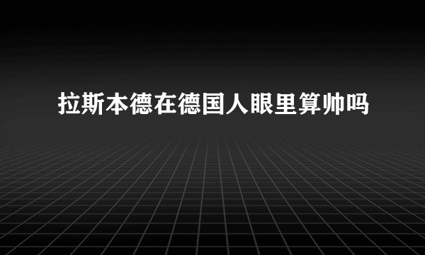 拉斯本德在德国人眼里算帅吗