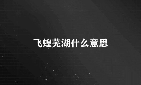 飞蝗芜湖什么意思