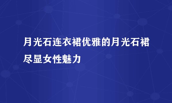 月光石连衣裙优雅的月光石裙尽显女性魅力