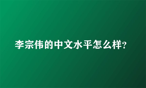 李宗伟的中文水平怎么样？