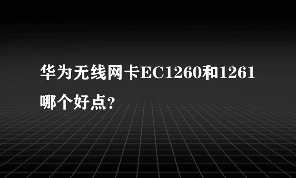 华为无线网卡EC1260和1261哪个好点？