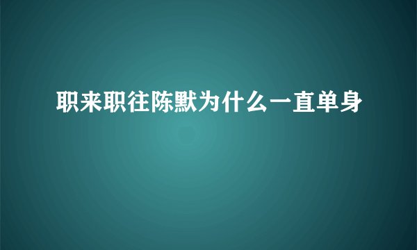 职来职往陈默为什么一直单身