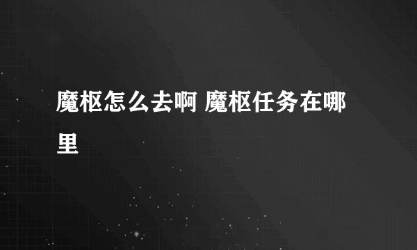 魔枢怎么去啊 魔枢任务在哪里