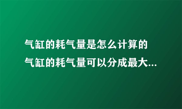 气缸的耗气量是怎么计算的 气缸的耗气量可以分成最大耗气量和平均耗气量