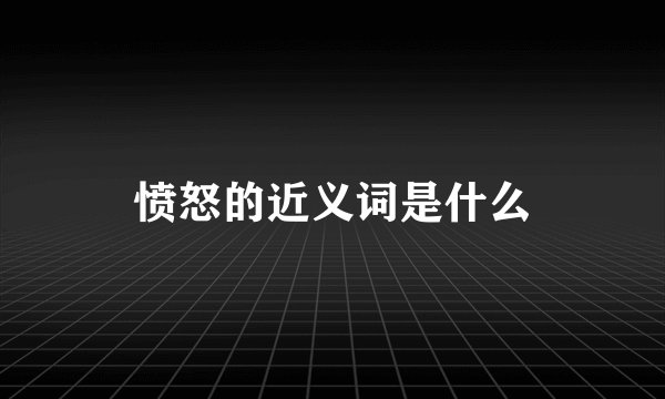 愤怒的近义词是什么