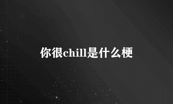 你很chill是什么梗