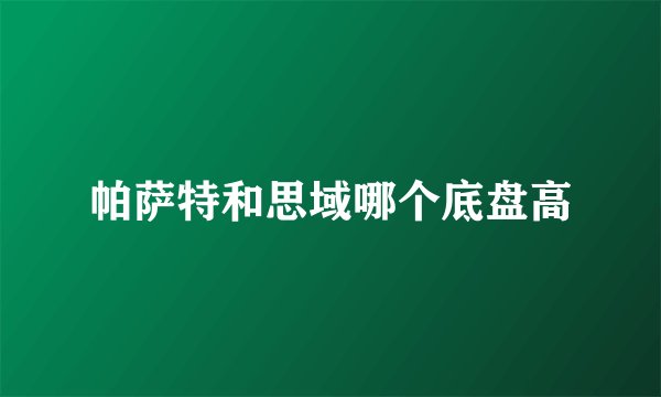 帕萨特和思域哪个底盘高