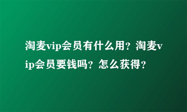 淘麦vip会员有什么用?淘麦vip会员要钱吗?怎么获得?