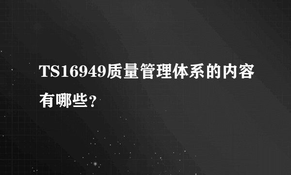 TS16949质量管理体系的内容有哪些？