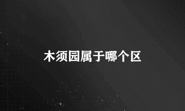 木须园属于哪个区