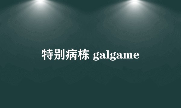 特别病栋 galgame