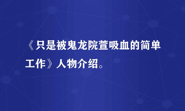 《只是被鬼龙院萱吸血的简单工作》人物介绍。