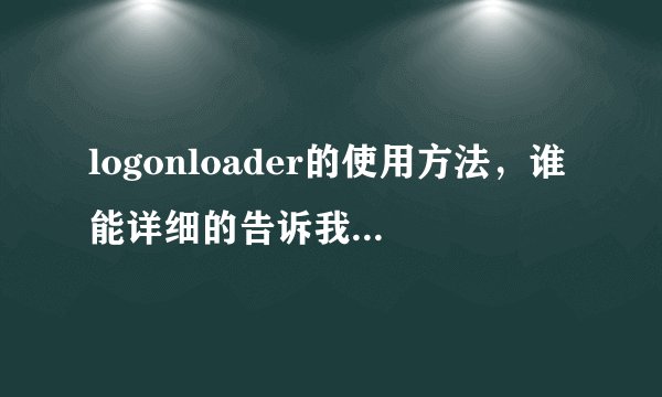 logonloader的使用方法，谁能详细的告诉我？具体要怎么该才能替换那个默认的XP登陆画面？
