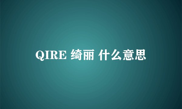 QIRE 绮丽 什么意思