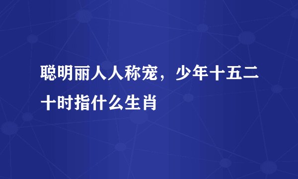 聪明丽人人称宠，少年十五二十时指什么生肖