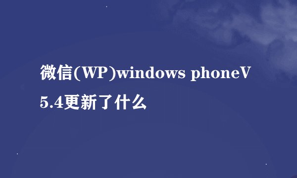 微信(WP)windows phoneV5.4更新了什么
