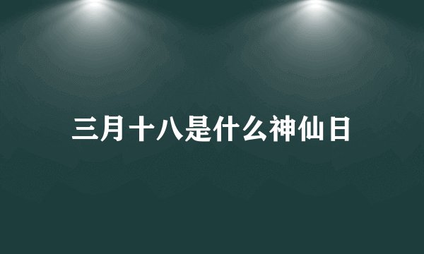 三月十八是什么神仙日