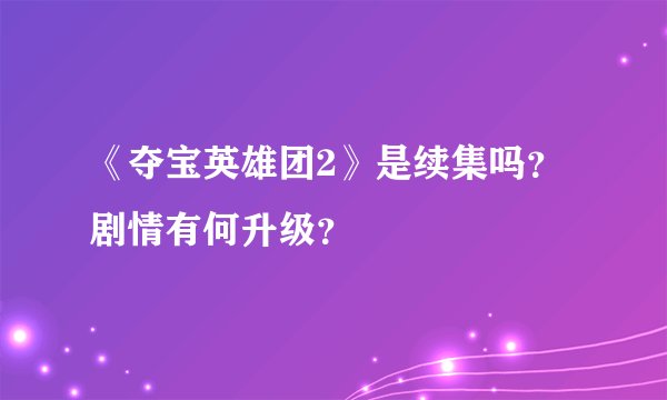 《夺宝英雄团2》是续集吗?剧情有何升级?