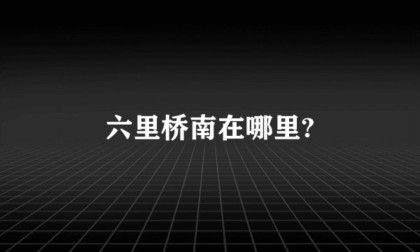 六里桥南在哪里?