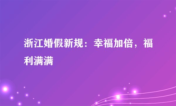 浙江婚假新规：幸福加倍，福利满满