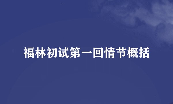 福林初试第一回情节概括