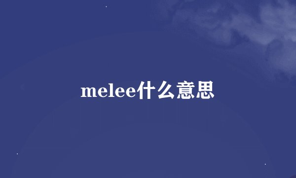 melee什么意思