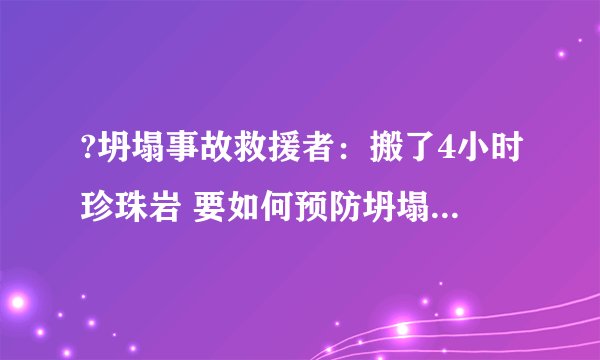 ?坍塌事故救援者：搬了4小时珍珠岩 要如何预防坍塌事故的发生呢