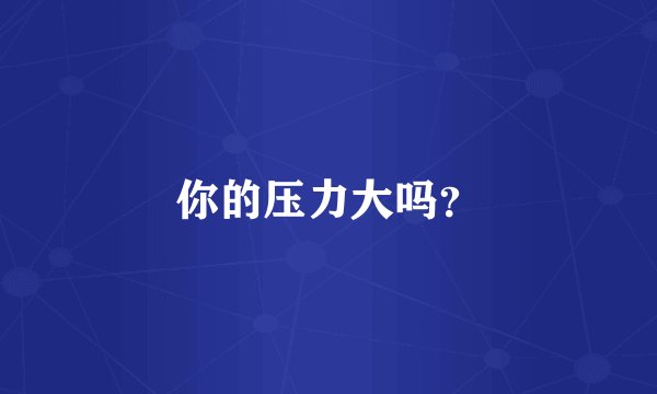 你的压力大吗？