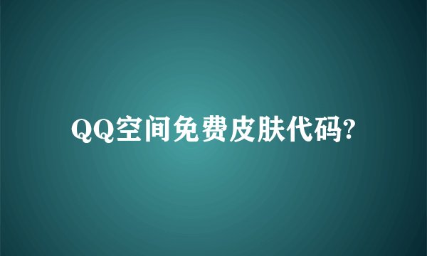 QQ空间免费皮肤代码?