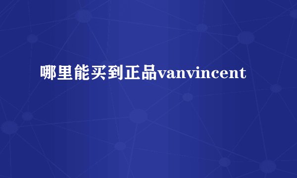 哪里能买到正品vanvincent