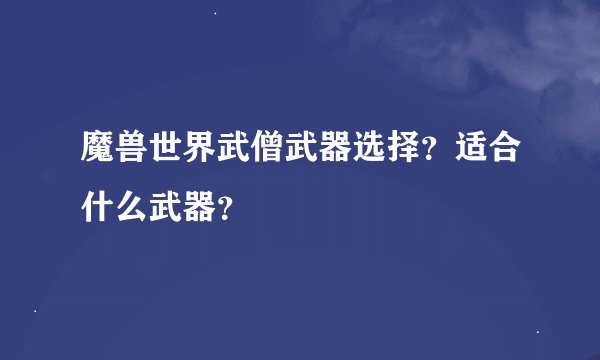 魔兽世界武僧武器选择？适合什么武器？