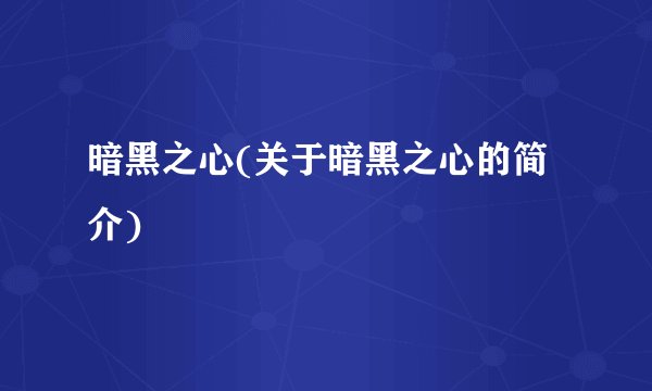 暗黑之心(关于暗黑之心的简介)