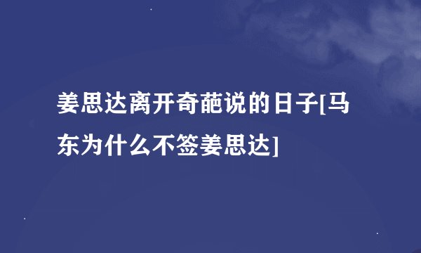 姜思达离开奇葩说的日子[马东为什么不签姜思达]