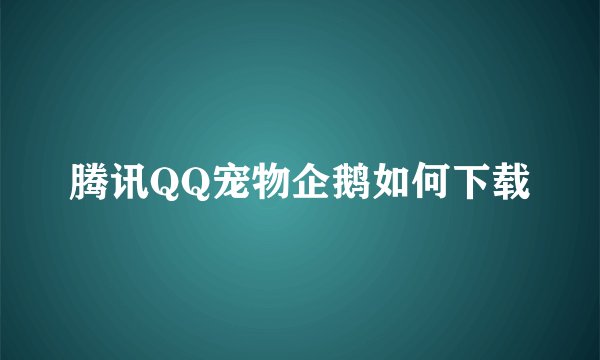 腾讯QQ宠物企鹅如何下载