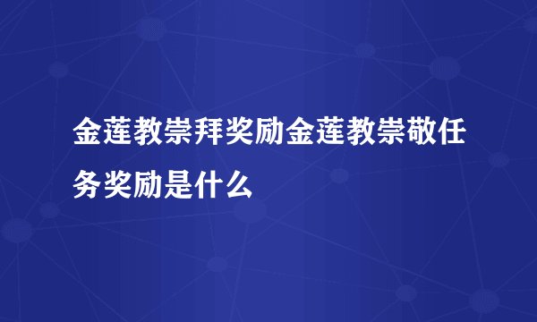 金莲教崇拜奖励金莲教崇敬任务奖励是什么